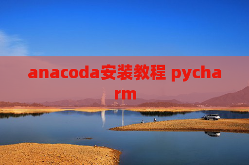 anacoda安装教程 pycharm anacoda安装教程 pycharm